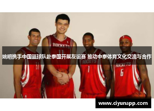 姚明携手中国篮球队赴泰国开展友谊赛 推动中泰体育文化交流与合作