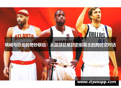姚明与恐龙的奇妙联动：从篮球巨星到史前霸主的跨时空对话