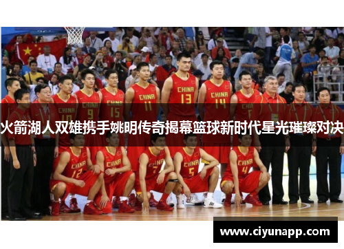 火箭湖人双雄携手姚明传奇揭幕篮球新时代星光璀璨对决