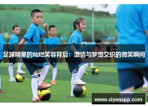 足球明星的灿烂笑容背后：激情与梦想交织的微笑瞬间