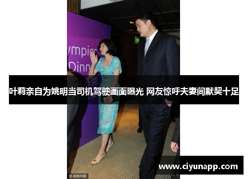 叶莉亲自为姚明当司机驾驶画面曝光 网友惊呼夫妻间默契十足