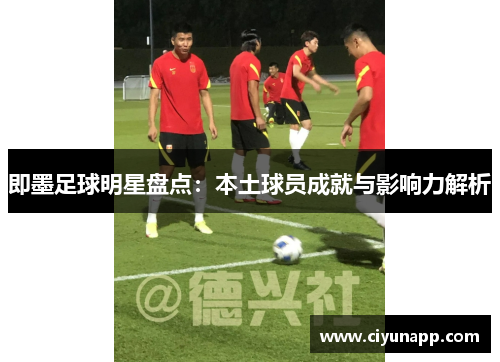 即墨足球明星盘点：本土球员成就与影响力解析