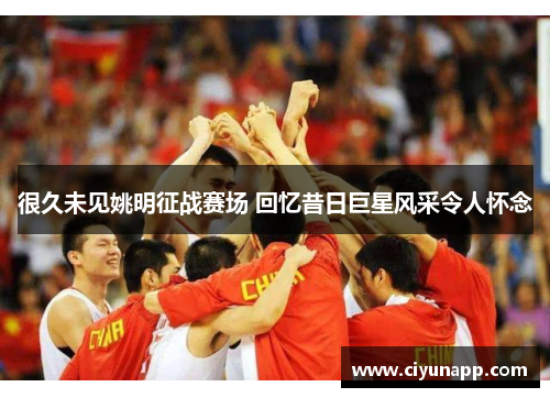很久未见姚明征战赛场 回忆昔日巨星风采令人怀念