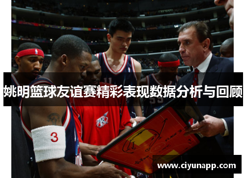 姚明篮球友谊赛精彩表现数据分析与回顾