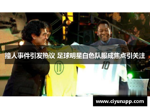 撞人事件引发热议 足球明星白色队服成焦点引关注
