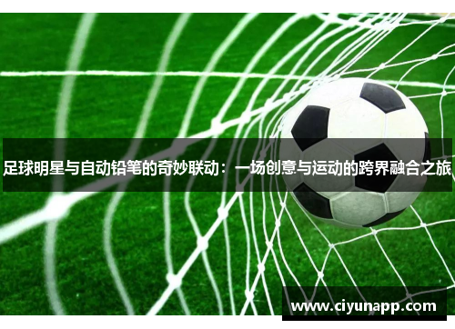 足球明星与自动铅笔的奇妙联动：一场创意与运动的跨界融合之旅