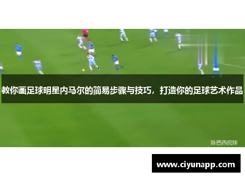 教你画足球明星内马尔的简易步骤与技巧，打造你的足球艺术作品