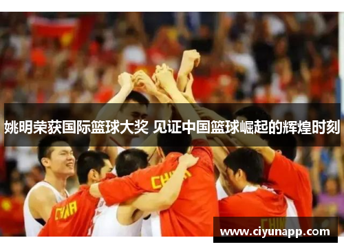 姚明荣获国际篮球大奖 见证中国篮球崛起的辉煌时刻