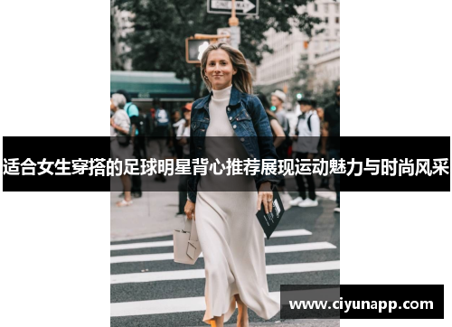 适合女生穿搭的足球明星背心推荐展现运动魅力与时尚风采