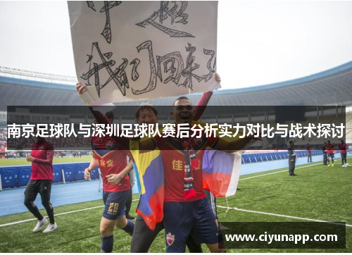 南京足球队与深圳足球队赛后分析实力对比与战术探讨