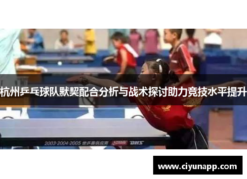 杭州乒乓球队默契配合分析与战术探讨助力竞技水平提升