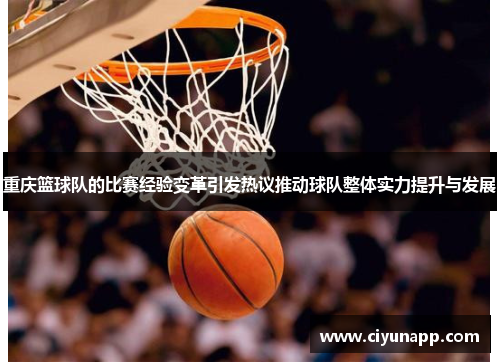 重庆篮球队的比赛经验变革引发热议推动球队整体实力提升与发展