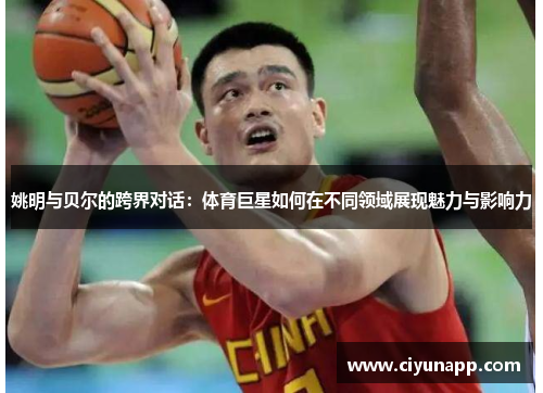 姚明与贝尔的跨界对话：体育巨星如何在不同领域展现魅力与影响力