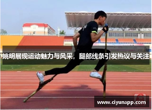 姚明展现运动魅力与风采，腿部线条引发热议与关注