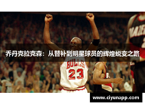乔丹克拉克森：从替补到明星球员的辉煌蜕变之路