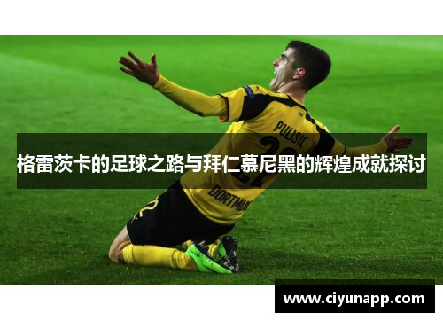 格雷茨卡的足球之路与拜仁慕尼黑的辉煌成就探讨