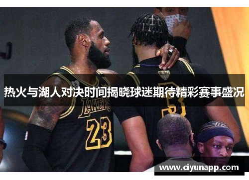 热火与湖人对决时间揭晓球迷期待精彩赛事盛况