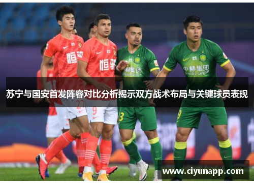 苏宁与国安首发阵容对比分析揭示双方战术布局与关键球员表现
