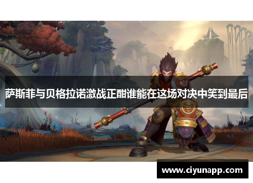 萨斯菲与贝格拉诺激战正酣谁能在这场对决中笑到最后