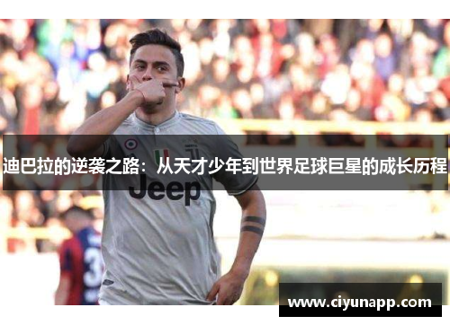 迪巴拉的逆袭之路：从天才少年到世界足球巨星的成长历程